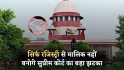 Registry से मालिकाना हक नहीं मिलता! सुप्रीम कोर्ट का बड़ा फैसला – प्रॉपर्टी कानून में मचा भूचाल